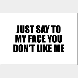 Just say to my face you don't like me Posters and Art